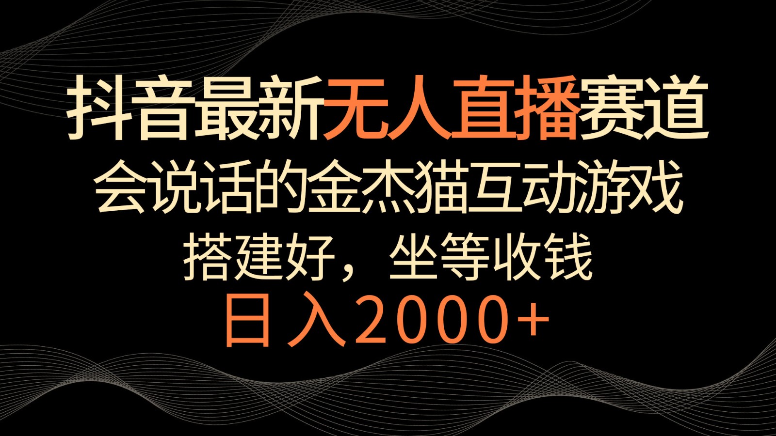 抖音最新无人直播赛道，日入2000+，会说话的金杰猫互动小游戏，礼物收不停-易创网