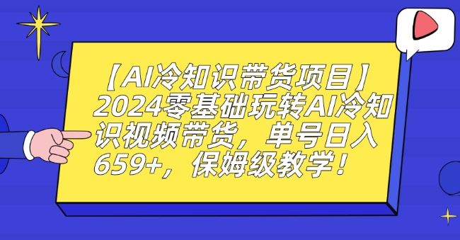 【AI冷知识带货项目】2024零基础玩转AI冷知识视频带货，单号日入659+，保姆级教学【揭秘】-天恒言财