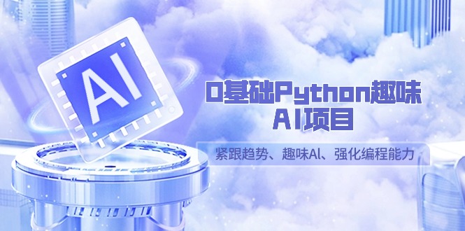 0基础Python趣味AI项目，紧跟趋势、趣味Al、强化编程能力（13节课）-创享网