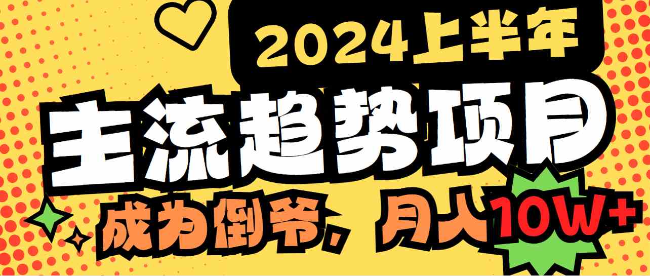 （9086期）2024上半年主流趋势项目，打造中间商模式，成为倒爷，易上手，用心做，…-创云分享创云网创