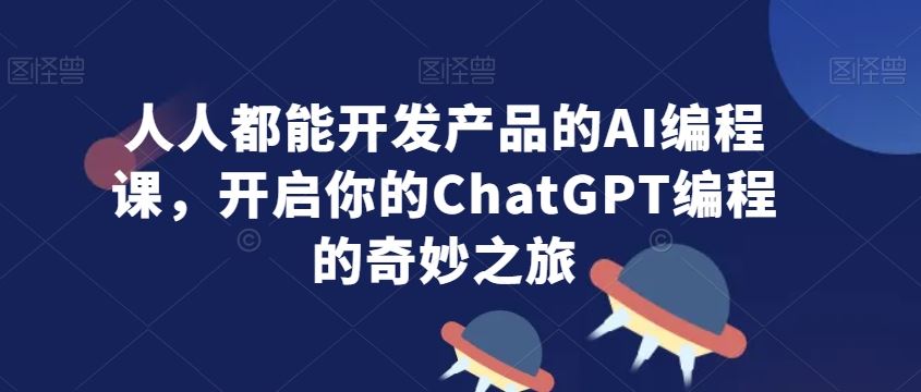 人人都能开发产品的AI编程课，开启你的ChatGPT编程的奇妙之旅-休闲网赚three