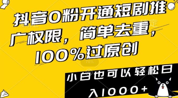 抖音0粉开通短剧推广权限，简单去重，100%过原创，小白也可以轻松日入1000+【揭秘】-副创网