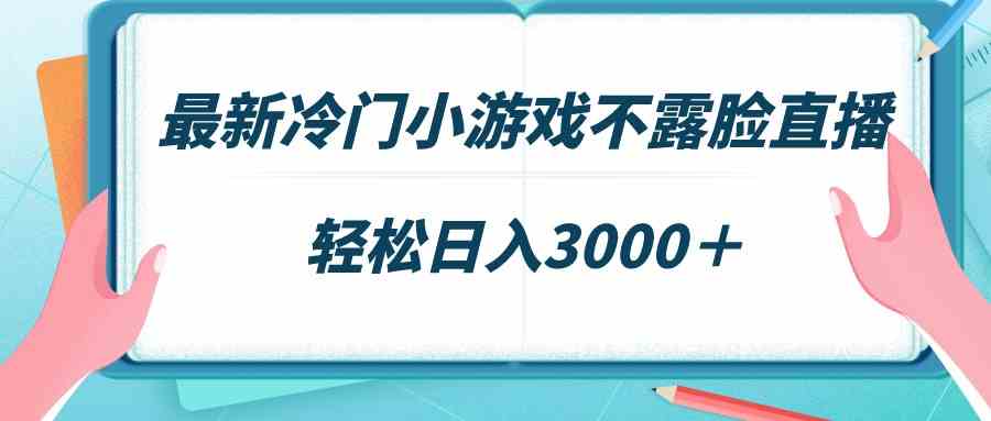 （9094期）最新冷门小游戏不露脸直播，场观稳定几千，轻松日入3000＋-学海无涯网