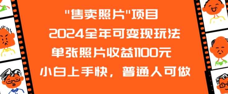 2024全年可变现玩法”售卖照片”单张照片收益1100元小白上手快，普通人可做【揭秘】-副创网