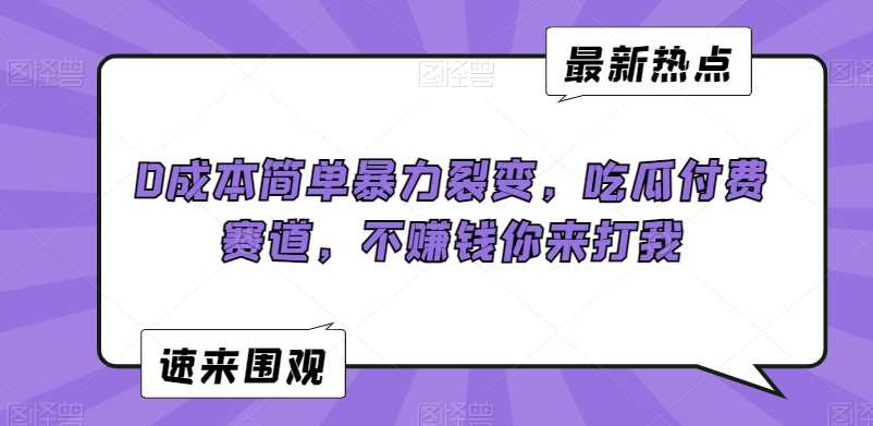 0成本简单暴力裂变，吃瓜付费赛道，不赚钱你来打我【揭秘】-八度网创