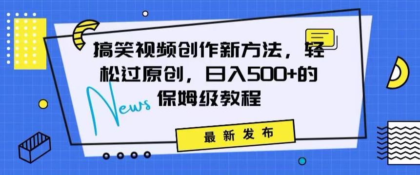 搞笑视频创作秘籍：掌握新技巧，轻松实现原创，日赚500+的全方位保姆教程【揭秘】-枫客网创