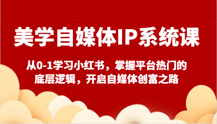 美学自媒体IP系统课-从0-1学习小红书，掌握平台热门的底层逻辑，开启自媒体创富之路-点石成金