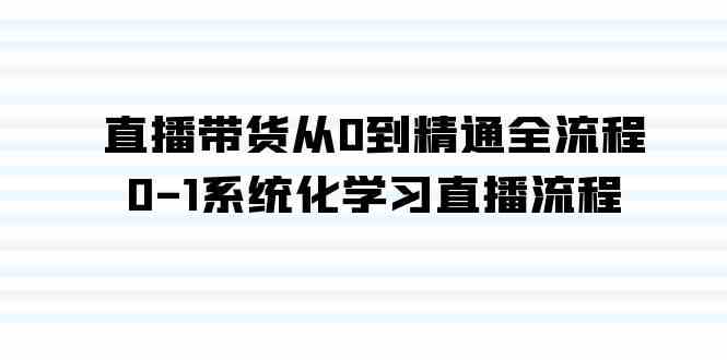 （9105期）直播带货从0到精通全流程，0-1系统化学习直播流程（35节课）-花生资源网