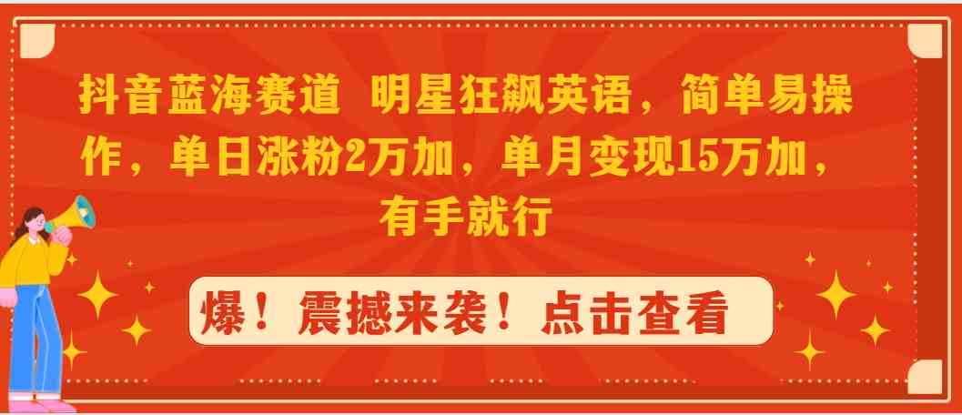 （9115期）抖音蓝海赛道，明星狂飙英语，简单易操作，单日涨粉2万加，单月变现1-枫客网创