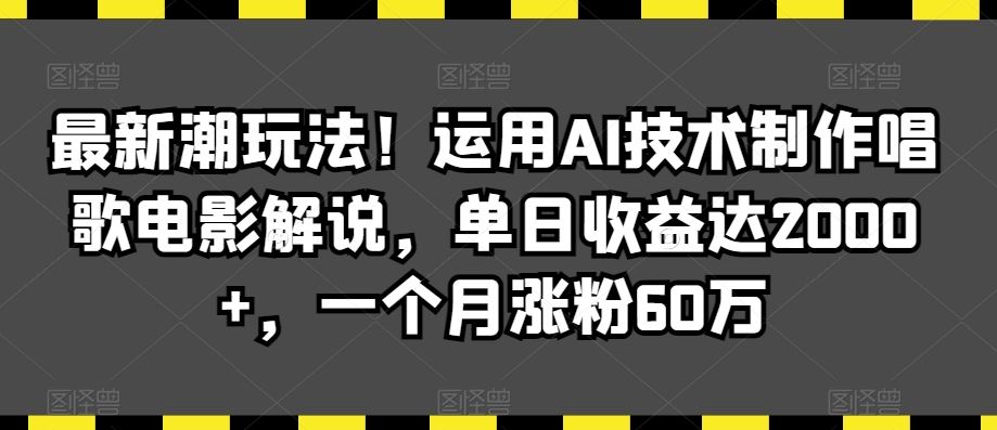 最新潮玩法！运用AI技术制作唱歌电影解说，单日收益达2000+，一个月涨粉60万【揭秘】-休闲网赚three