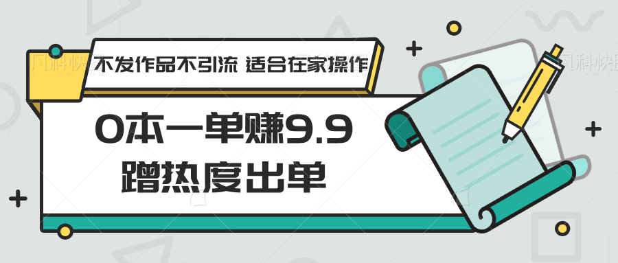 0本一单赚9.9蹭热度出单，不发作品不引流 适合在家操作-我要项目网