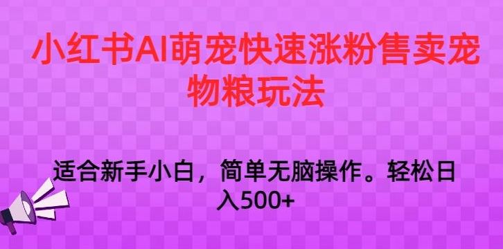 小红书AI萌宠快速涨粉售卖宠物粮玩法，日入1000+【揭秘】-雨辰网创分享