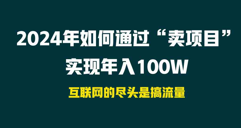 （9147期） 2024年如何通过“卖项目”实现年入100W-创享网