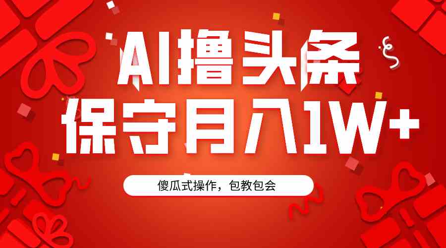 （9152期）AI撸头条3天必起号，傻瓜操作3分钟1条，复制粘贴月入1W+。-花生资源网