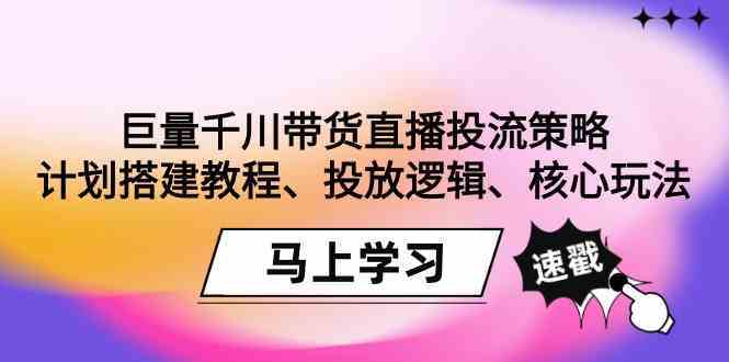 巨量千川带货直播投流策略：计划搭建教程、投放逻辑、核心玩法！-有道网创