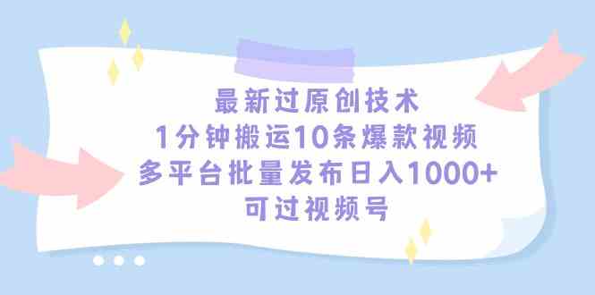 （9157期）最新过原创技术，1分钟搬运10条爆款视频，多平台批量发布日入1000+，可…-HAC社区