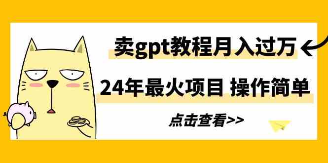 （9180期）24年最火项目，卖gpt教程月入过万，操作简单 - 当动网创