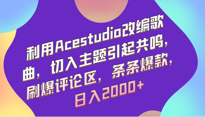 利用Acestudio改编歌曲，切入主题引起共鸣，刷爆评论区，条条爆款，日入2000+-深鱼云创