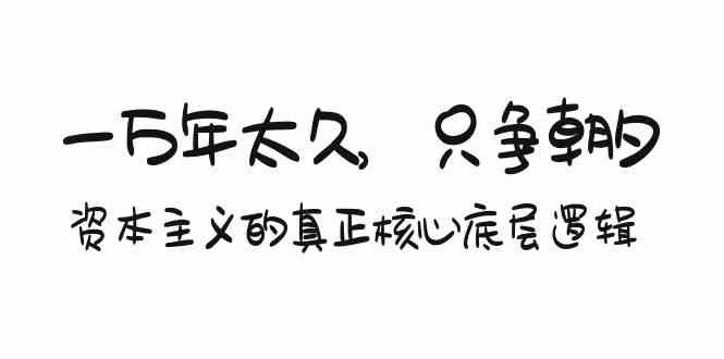 某付费文章《一万年太久，只争朝夕：资本主义的真正核心底层逻辑》-有道网创