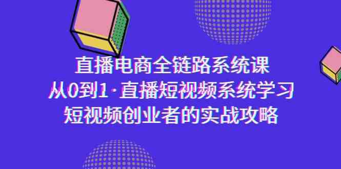 直播电商-全链路系统课，从0到1·直播短视频系统学习，短视频创业者的实战 - 当动网创