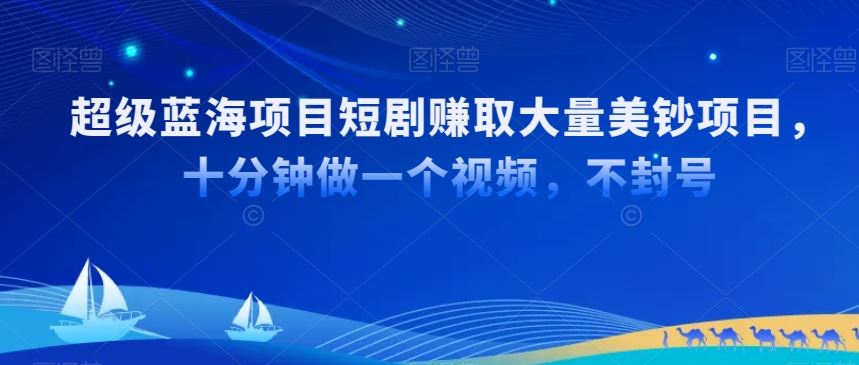 超级蓝海项目短剧赚取大量美钞项目，国内短剧出海tk赚美钞，十分钟做一个视频【揭秘】-八度网创