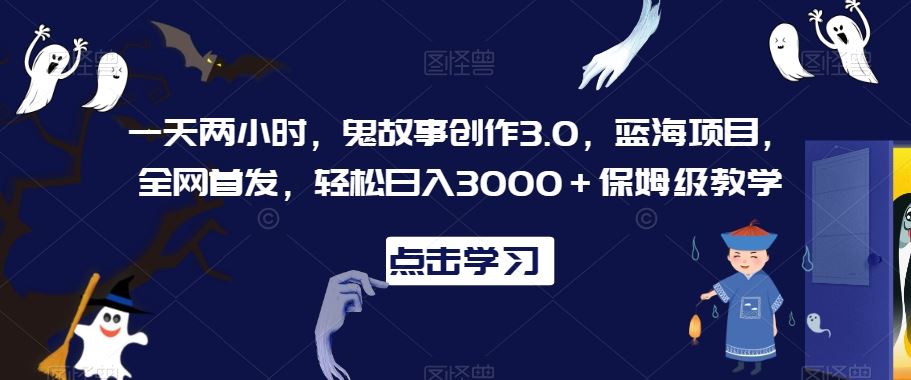 一天两小时，鬼故事创作3.0，蓝海项目，全网首发，轻松日入3000＋保姆级教学【揭秘】-优优云网创