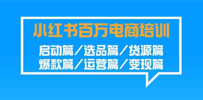 图片[1]-（9206期）小红书-百万电商培训班：启动篇/选品篇/货源篇/爆款篇/运营篇/变现篇-飓风网创资源站