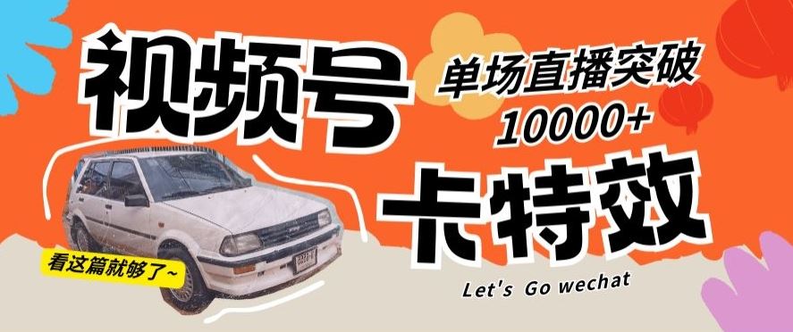 视频号技术卡特效，学会直播单场爆10000+【揭秘】-优优云网创