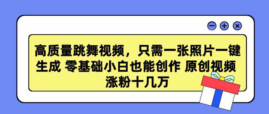 （9222期）高质量跳舞视频，只需一张照片一键生成 零基础小白也能创作 原创视频 涨…-云网创