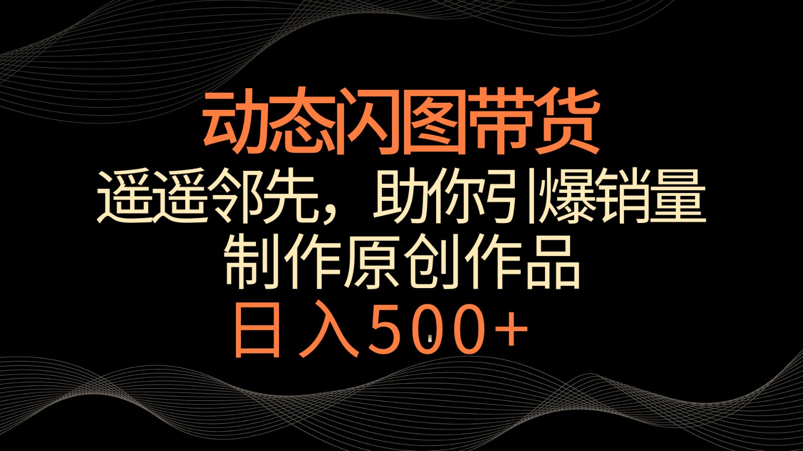 动态闪图带货，遥遥领先，冷门玩法，助你轻松引爆销量！日入500+-创享网