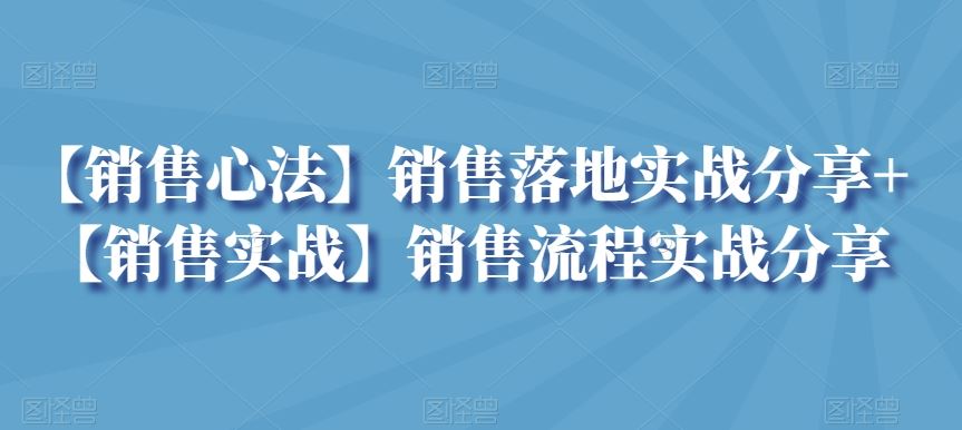 【销售心法】销售落地实战分享+【销售实战】销售流程实战分享-休闲网赚three