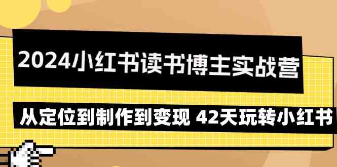 （9226期）2024小红书读书博主实战营：从定位到制作到变现 42天玩转小红书-休闲网赚three