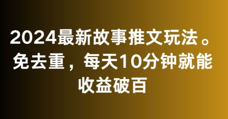 2024最新故事推文玩法，免去重，每天10分钟就能收益破百【揭秘】清迈曼芭椰创赚-副业项目创业网清迈曼芭椰