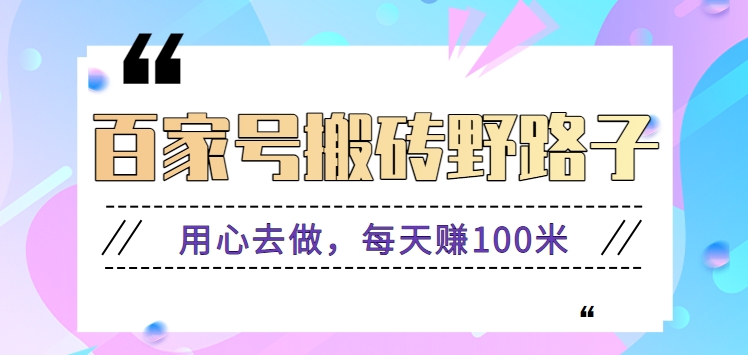 百家号搬砖野路子玩法，用心去做，每天赚100米还是相对容易【附操作流程】-创云分享创云网创