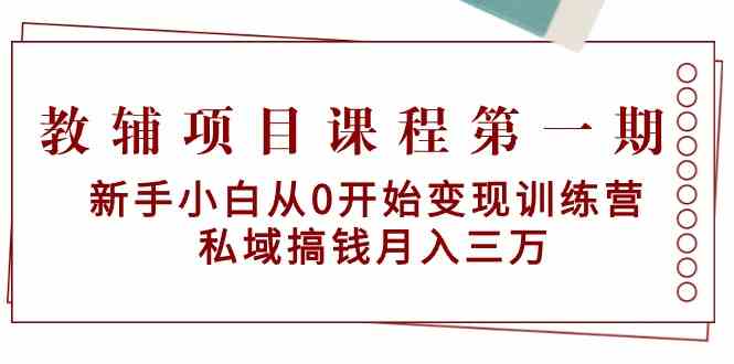 （9227期）教辅项目课程第一期：新手小白从0开始变现训练营  私域搞钱月入三万-创享网