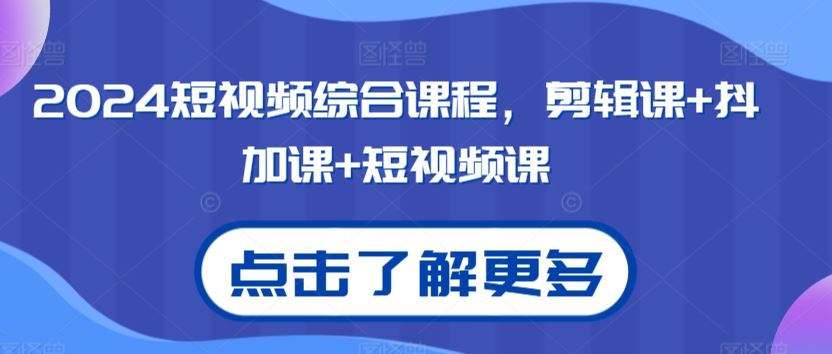 2024短视频综合课程，剪辑课+抖加课+短视频课-枫客网创