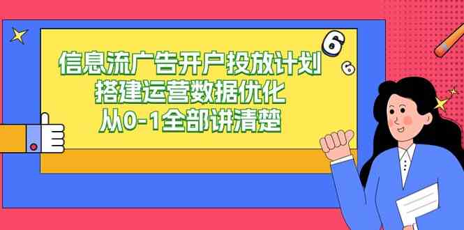 （9253期）信息流-广告开户投放计划搭建运营数据优化，从0-1全部讲清楚（20节课）-HAC社区