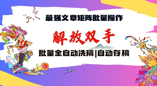 最强文章矩阵批量管理，自动洗稿，自动存稿，月入过万轻轻松松-云网创