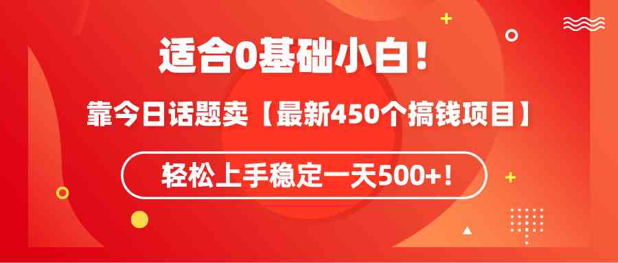 （9268期）适合0基础小白！靠今日话题卖【最新450个搞钱方法】轻松上手稳定一天500+！-创享网