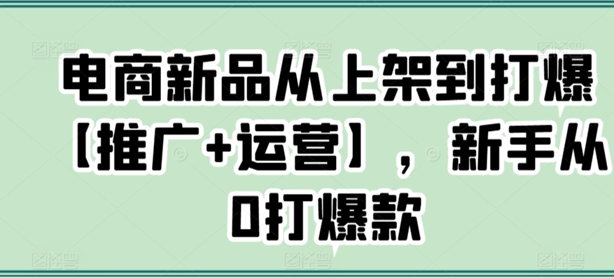 电商新品从上架到打爆【推广+运营】，新手从0打爆款-HAC社区