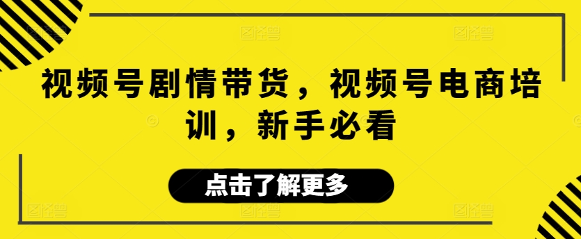 视频号剧情带货，视频号电商培训，新手必看-HAC社区