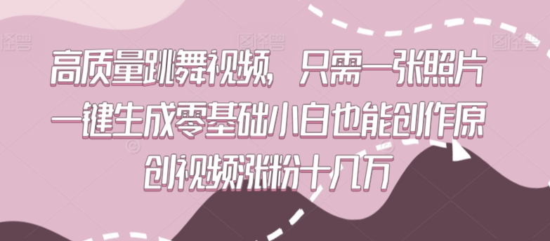 高质量跳舞视频，只需一张照片一键生成零基础小白也能创作原创视频涨粉十几万-HAC社区