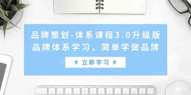 （9284期）品牌策划-体系课程3.0升级版，品牌体系学习，简单学做品牌（高清无水印）-花生资源网