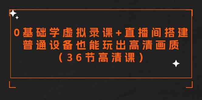 （9285期）零基础学虚拟录课+直播间搭建，普通设备也能玩出高清画质（36节高清课）-大海创业网