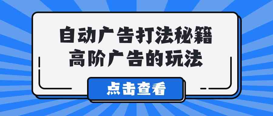 （9298期）A lice自动广告打法秘籍，高阶广告的玩法-搞点网创库