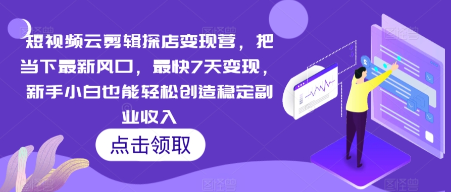 短视频云剪辑探店变现营，把当下最新风口，最快7天变现，新手小白也能轻松创造稳定副业收入-HAC社区