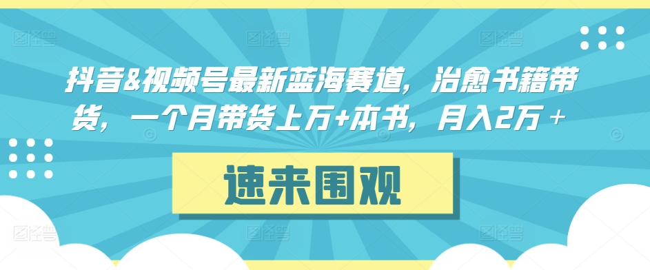 抖音&视频号最新蓝海赛道，治愈书籍带货，一个月带货上万+本书，月入2万＋-HAC社区