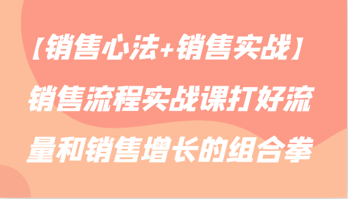 【销售心法+销售实战】销售流程实战课打好流量和销售增长的组合拳-HAC社区