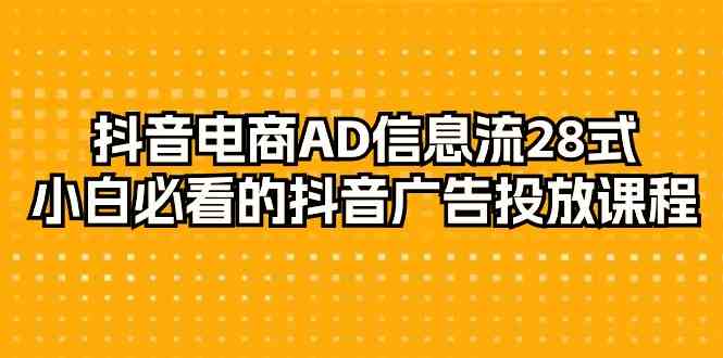 抖音电商AD信息流28式，小白必看的抖音广告投放课程（29节课）-HAC社区