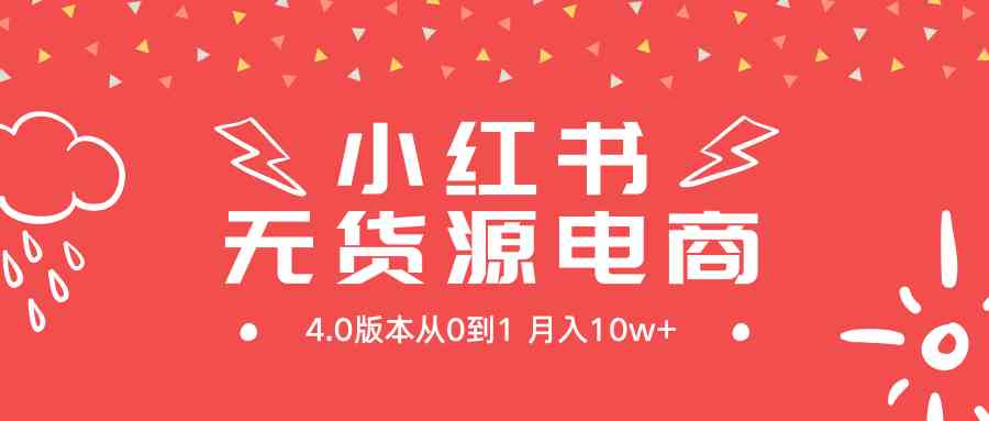 （9317期）小红书无货源新电商4.0版本从0到1月入10w+-搞点网创库